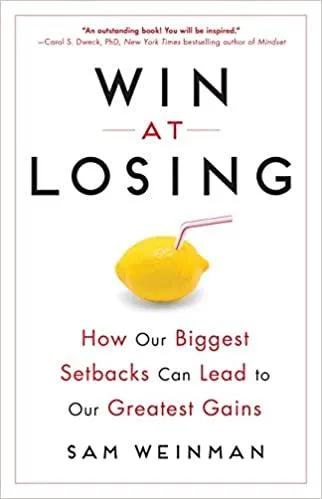 Win at Losing How Our Biggest Setbacks Can Lead to Our Greatest Gains